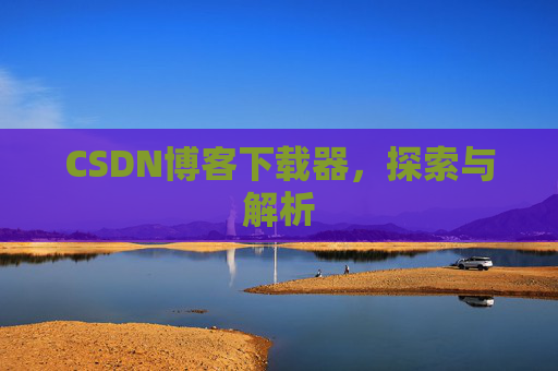 CSDN博客下载器，探索与解析